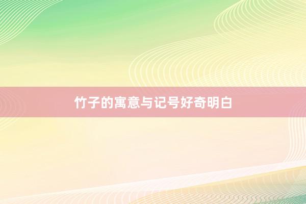 竹子的寓意与记号好奇明白