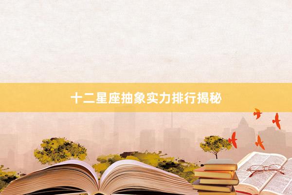 十二星座抽象实力排行揭秘
